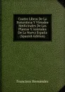 Cuatro Libros De La Naturaleza Y Virtudes Medicinales De Las Plantas Y Animales De La Nueva Espana (Spanish Edition) - Francisco Hernández