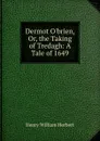 Dermot O.brien, Or, the Taking of Tredagh: A Tale of 1649 - Herbert Henry William