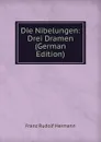 Die Nibelungen: Drei Dramen (German Edition) - Franz Rudolf Hermann