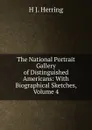 The National Portrait Gallery of Distinguished Americans: With Biographical Sketches, Volume 4 - H J. Herring