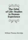 The Orbit of Life: Studies in Human Experience - William Thomas Herridge