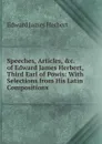 Speeches, Articles, .c. of Edward James Herbert, Third Earl of Powis: With Selections from His Latin Compositions - Edward James Herbert