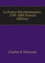 La France Revolutionnaire, 1789-1889 (French Edition) - Charles d' Héricault