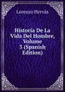 Historia De La Vida Del Hombre, Volume 3 (Spanish Edition) - Lorenzo Hervás