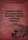 Sophiens Reise Von Memel Nach Sachsen, Volume 5 (German Edition) - Johann Timotheus Hermes