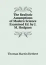 The Realistic Assumptions of Modern Science Examined Ed. by J.M. Hodgson. - Thomas Martin Herbert