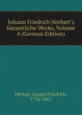 Johann Friedrich Herbart.s Sammtliche Werke, Volume 4 (German Edition) - Herbart Johann Friedrich