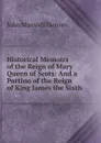 Historical Memoirs of the Reign of Mary Queen of Scots: And a Portion of the Reign of King James the Sixth - John Maxwell Herries
