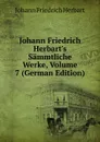 Johann Friedrich Herbart.s Sammtliche Werke, Volume 7 (German Edition) - Herbart Johann Friedrich