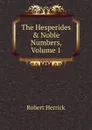 The Hesperides . Noble Numbers, Volume 1 - Herrick Robert