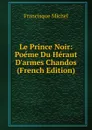 Le Prince Noir: Poeme Du Heraut D.armes Chandos (French Edition) - Michel Francisque