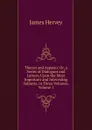 Theron and Aspasio: Or, a Series of Dialogues and Letters, Upon the Most Important and Interesting Subjects. in Three Volumes, Volume 1 - James Hervey