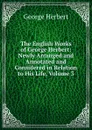 The English Works of George Herbert: Newly Arranged and Annotated and Considered in Relation to His Life, Volume 3 - Herbert George