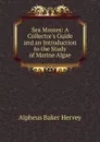 Sea Mosses: A Collector.s Guide and an Introduction to the Study of Marine Algae - Alpheus Baker Hervey