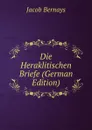 Die Heraklitischen Briefe (German Edition) - Jacob Bernays