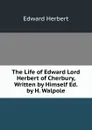 The Life of Edward Lord Herbert of Cherbury, Written by Himself Ed. by H. Walpole - Edward Herbert