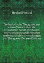 Die hesiodische Theogonie: mit einem Versuch uber die hesiodische Poesie uberhaupt, einer Einleitung und kritischen und exegetischen Anmerkungen zur Theogonie (German Edition) - Hesiod Hesiod