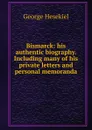 Bismarck: his authentic biography. Including many of his private letters and personal memoranda - George Hesekiel