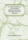 L. Annaei Senecae Ad Lucilium Epistulae Morales Selectae (German Edition) - Seneca the Younger