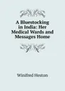 A Bluestocking in India: Her Medical Wards and Messages Home - Winifred Heston