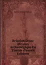 Relation D.une Mission Archeologique En Tunisie (French Edition) - Maurice d'Irisson Hérisson