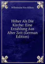 Hoher Als Die Kirche: Eine Erzahlung Aus Alter Zeit (German Edition) - Wilhelmine von Hillern