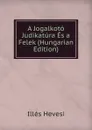 A Jogalkoto Judikatura Es a Felek (Hungarian Edition) - Illés Hevesi