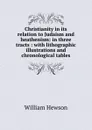Christianity in its relation to Judaism and heathenism: in three tracts : with lithographic illustrations and chronological tables - William Hewson