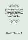 The Whitefoord papers: being the correspondence and other manuscripts of Colonel Charles Whitefoord and Caleb Whitefoord, from 1739 to 1810 - Charles Whitefoord