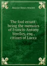 The fool errant: being the memoirs of Francis-Antony Strelley, esq., citizen of Lucca - Hewlett Maurice Henry