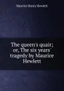 The queen.s quair; or, The six years. tragedy by Maurice Hewlett - Hewlett Maurice Henry