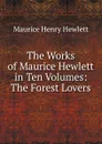 The Works of Maurice Hewlett in Ten Volumes: The Forest Lovers - Hewlett Maurice Henry