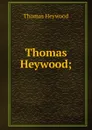 Thomas Heywood; - Heywood Thomas