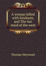 A woman killed with kindness, and The fair maid of the west - Heywood Thomas