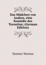 Das Madchen von Andros, eine Komodie des Terentius; (German Edition) - Terence Terence