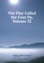 The Play Called the Four Pp, Volume 32 - Heywood John