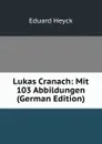 Lukas Cranach: Mit 103 Abbildungen (German Edition) - Eduard Heyck