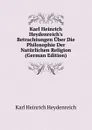 Karl Heinrich Heydenreich.s Betrachtungen Uber Die Philosophie Der Naturlichen Religion (German Edition) - Karl Heinrich Heydenreich