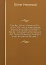 The Rev. Oliver Heywood, B.a., 1630-1702: His Autobiography, Diaries, Anecdote and Event Books : Illustrating the General and Family History of Yorkshire and Lancashire, Volume 1 - Oliver Heywood