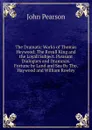 The Dramatic Works of Thomas Heywood: The Royall King and the Loyall Subject. Pleasant Dialogues and Drammas. Fortune by Land and Sea By Tho. Haywood and William Rowley - John Pearson