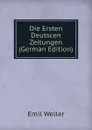 Die Ersten Deutscen  Zeitungen (German Edition) - Emil Weller