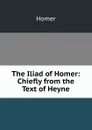The Iliad of Homer: Chiefly from the Text of Heyne - Homer