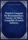 Theatre Complet De Beaumarchais: Tarare. La Mere Coupable (French Edition) - Pierre Augustin Caron de Beaumarchais