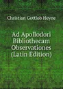 Ad Apollodori Bibliothecam Observationes (Latin Edition) - Christian Gottlob Heyne