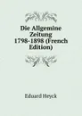 Die Allgemine Zeitung 1798-1898 (French Edition) - Eduard Heyck