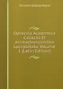 Opvscvla Academica Collecta Et Animadversionibvs Locvpletata, Volume 1 (Latin Edition) - Christian Gottlob Heyne