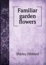 Familiar garden flowers - Shirley Hibberd