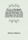 The Ivy, a Monograph: Comprising the History, Uses, Characteristics, and Affinities of the Plant, and a Descriptive List of All the Garden Ivies in Cultivation - Shirley Hibberd