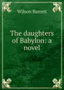 The daughters of Babylon: a novel - Wilson Barrett