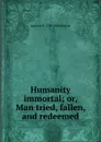 Humanity immortal; or, Man tried, fallen, and redeemed - Laurens P. 1798-1888 Hickok